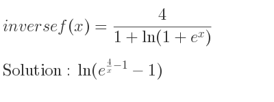 The inverse of f(x)= 4/(1+ln(1+e^x)) is ln(e^{4/x-1}-1)